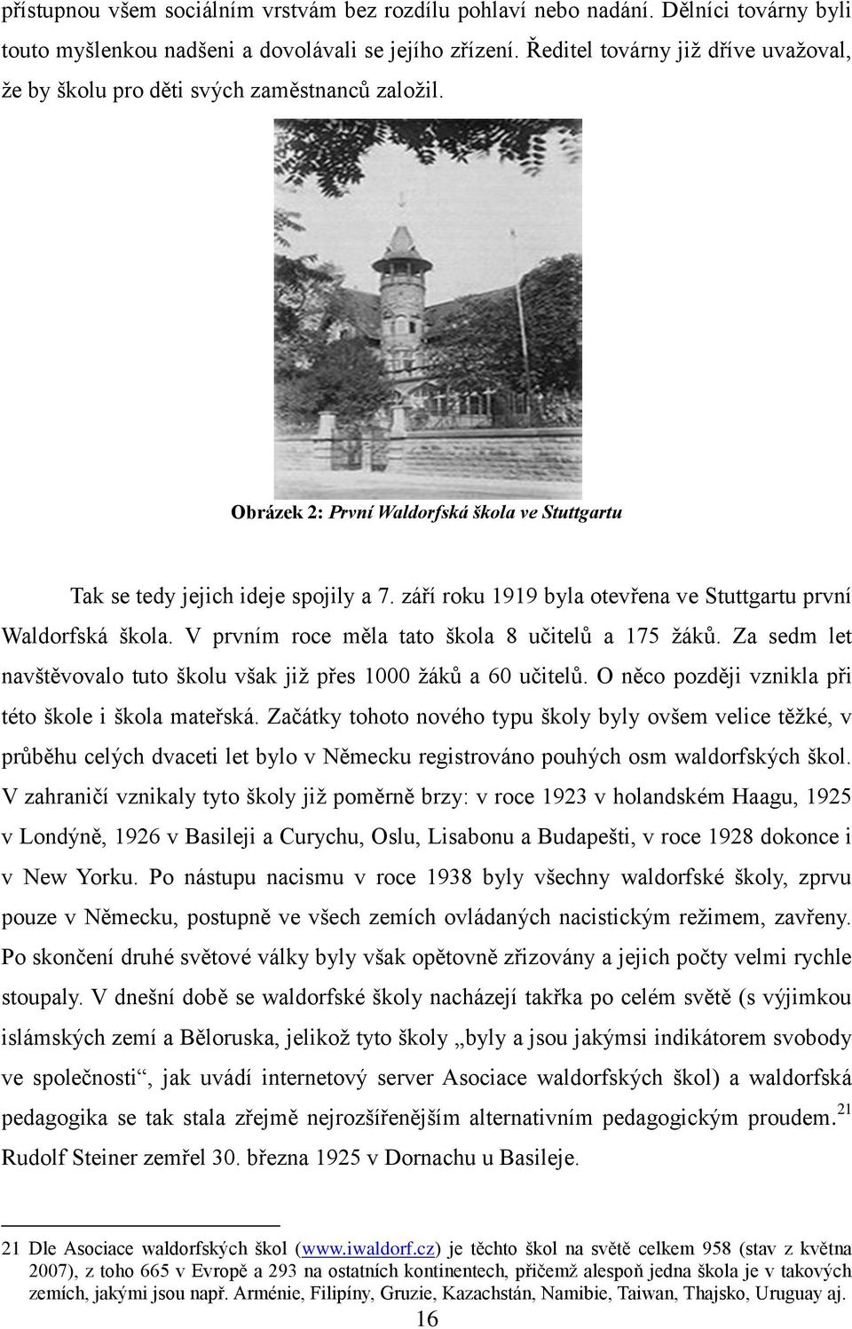 září roku 1919 byla otevřena ve Stuttgartu první Waldorfská škola. V prvním roce měla tato škola 8 učitelů a 175 ţáků. Za sedm let navštěvovalo tuto školu však jiţ přes 1000 ţáků a 60 učitelů.