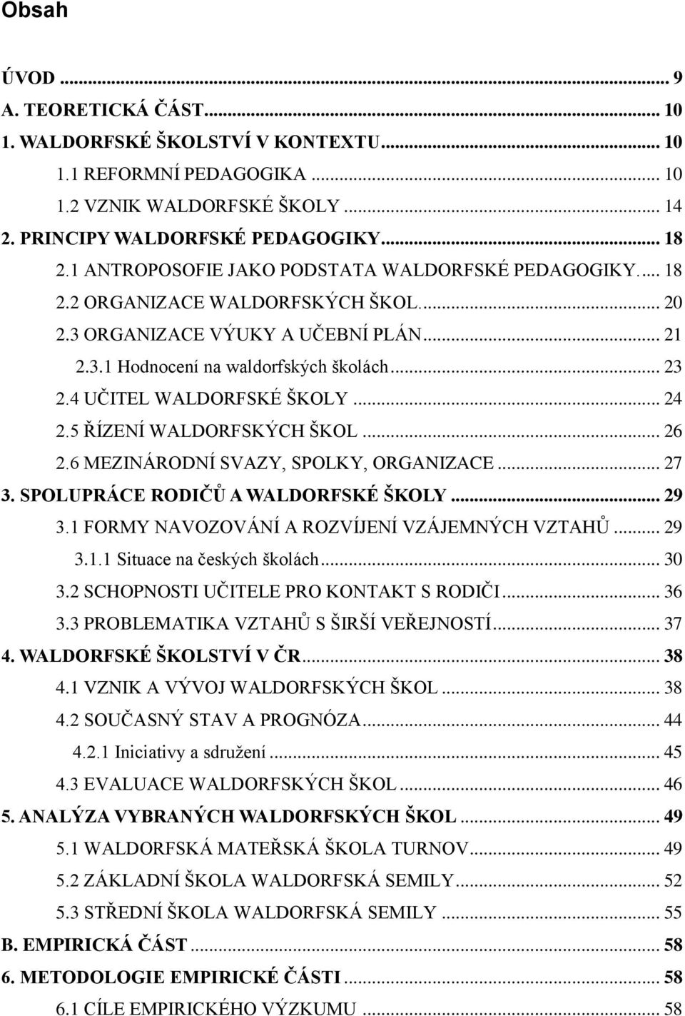 4 UČITEL WALDORFSKÉ ŠKOLY... 24 2.5 ŘÍZENÍ WALDORFSKÝCH ŠKOL... 26 2.6 MEZINÁRODNÍ SVAZY, SPOLKY, ORGANIZACE... 27 3. SPOLUPRÁCE RODIČŮ A WALDORFSKÉ ŠKOLY... 29 3.