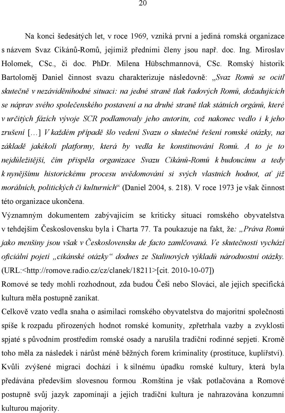 Romský historik Bartoloměj Daniel činnost svazu charakterizuje následovně: Svaz Romů se ocitl skutečně v nezáviděnihodné situaci: na jedné straně tlak řadových Romů, doţadujících se náprav svého