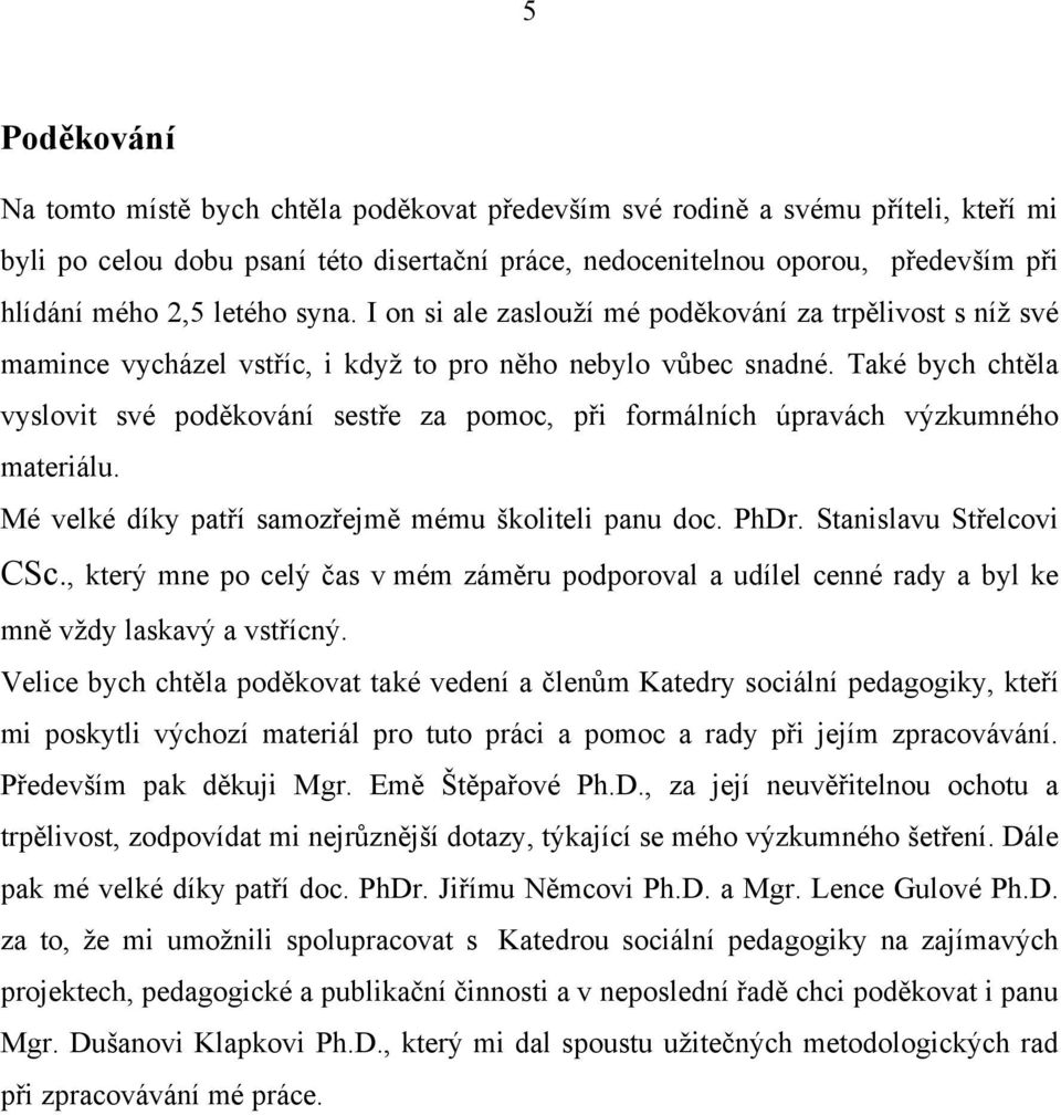 Také bych chtěla vyslovit své poděkování sestře za pomoc, při formálních úpravách výzkumného materiálu. Mé velké díky patří samozřejmě mému školiteli panu doc. PhDr. Stanislavu Střelcovi CSc.