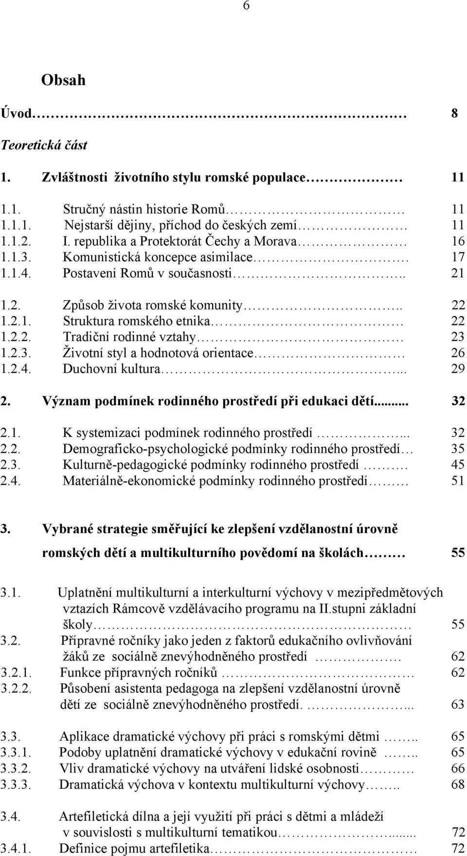 2.2. Tradiční rodinné vztahy 23 1.2.3. Ţivotní styl a hodnotová orientace 26 1.2.4. Duchovní kultura... 29 2. Význam podmínek rodinného prostředí při edukaci dětí... 32 2.1. K systemizaci podmínek rodinného prostředí.