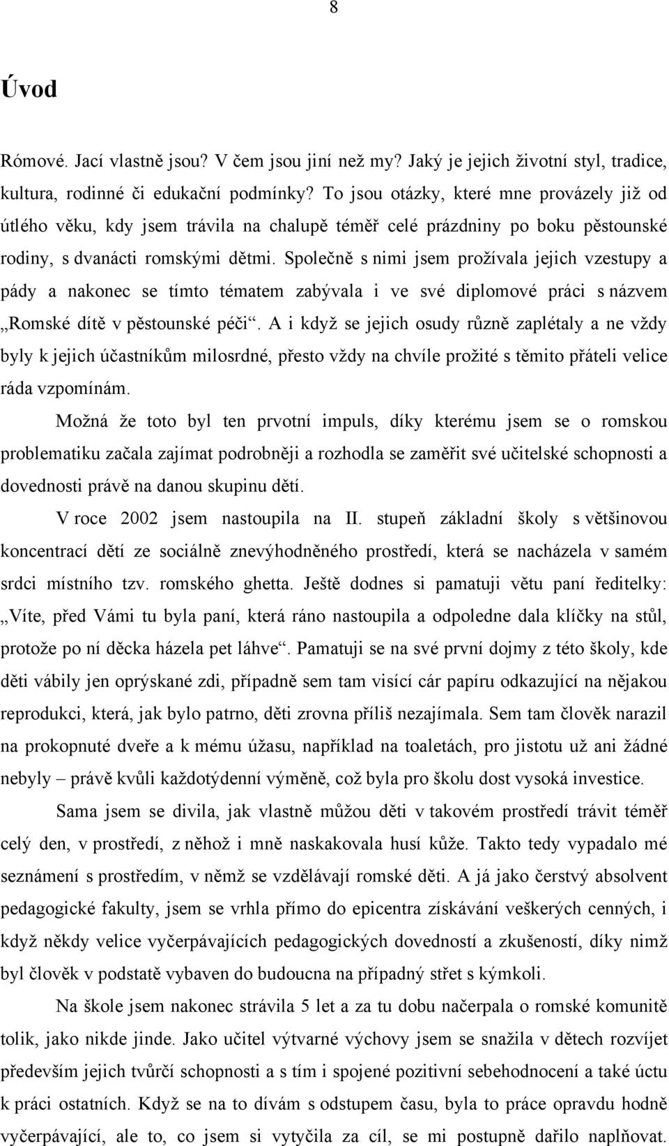 Společně s nimi jsem proţívala jejich vzestupy a pády a nakonec se tímto tématem zabývala i ve své diplomové práci s názvem Romské dítě v pěstounské péči.