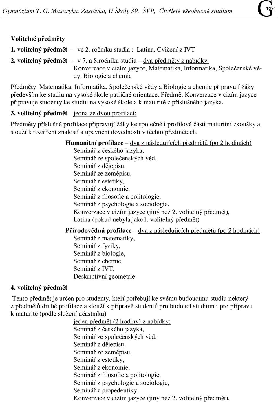 připravují žáky především ke studiu na vysoké škole patřičné orientace. Předmět Konverzace v cizím jazyce připravuje studenty ke studiu na vysoké škole a k maturitě z příslušného jazyka. 3.