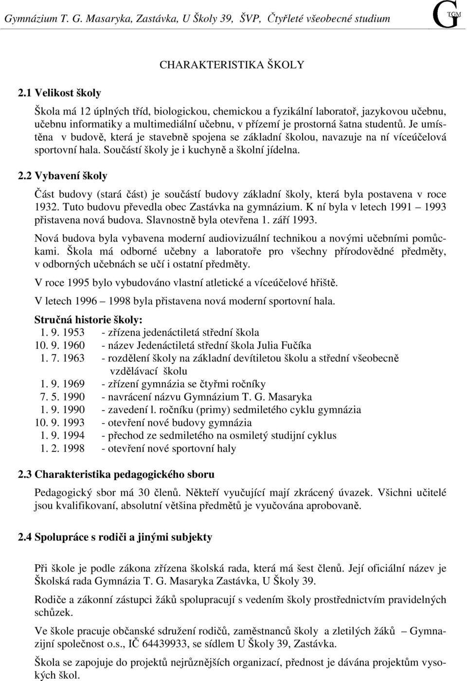 2 Vybavení školy Část budovy (stará část) je součástí budovy základní školy, která byla postavena v roce 1932. Tuto budovu převedla obec Zastávka na gymnázium.