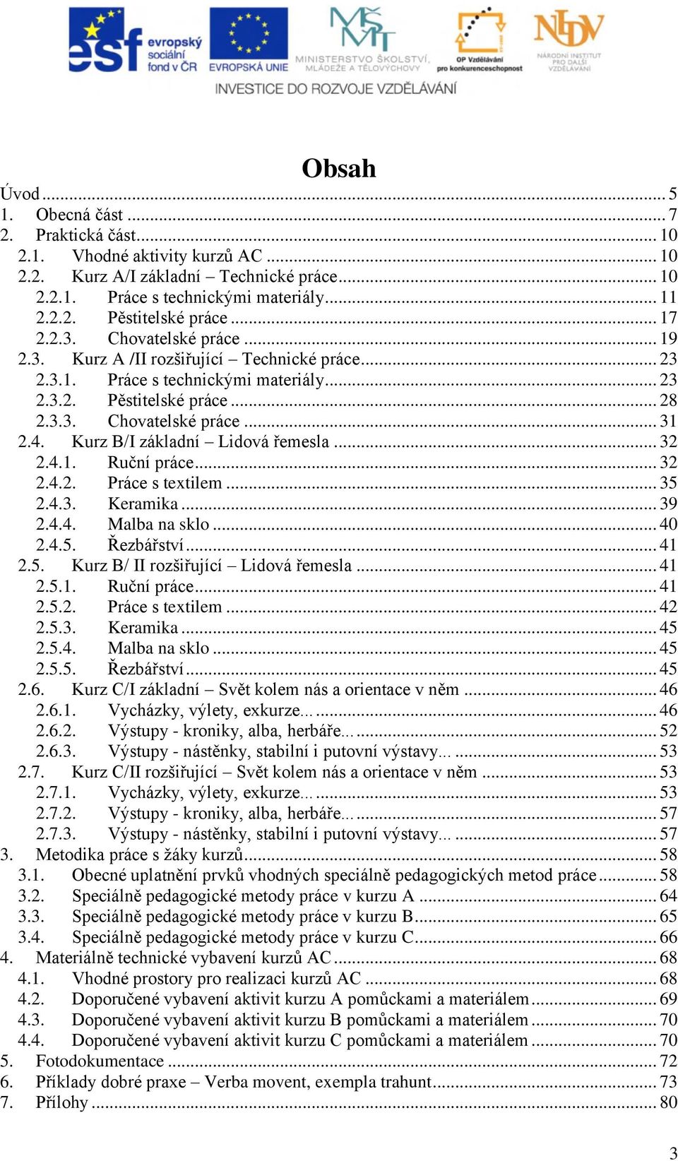 Kurz B/I základní Lidová řemesla... 32 2.4.1. Ruční práce... 32 2.4.2. Práce s textilem... 35 2.4.3. Keramika... 39 2.4.4. Malba na sklo... 40 2.4.5. Řezbářství... 41 2.5. Kurz B/ II rozšiřující Lidová řemesla.