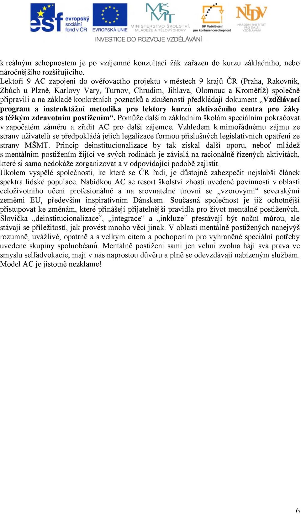 konkrétních poznatků a zkušeností předkládají dokument Vzdělávací program a instruktážní metodika pro lektory kurzů aktivačního centra pro žáky s těžkým zdravotním postižením.