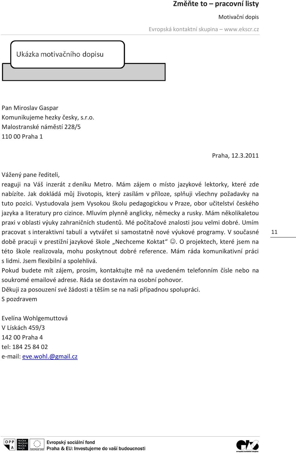 Vystudovala jsem Vysokou školu pedagogickou v Praze, obor učitelství českého jazyka a literatury pro cizince. Mluvím plynně anglicky, německy a rusky.