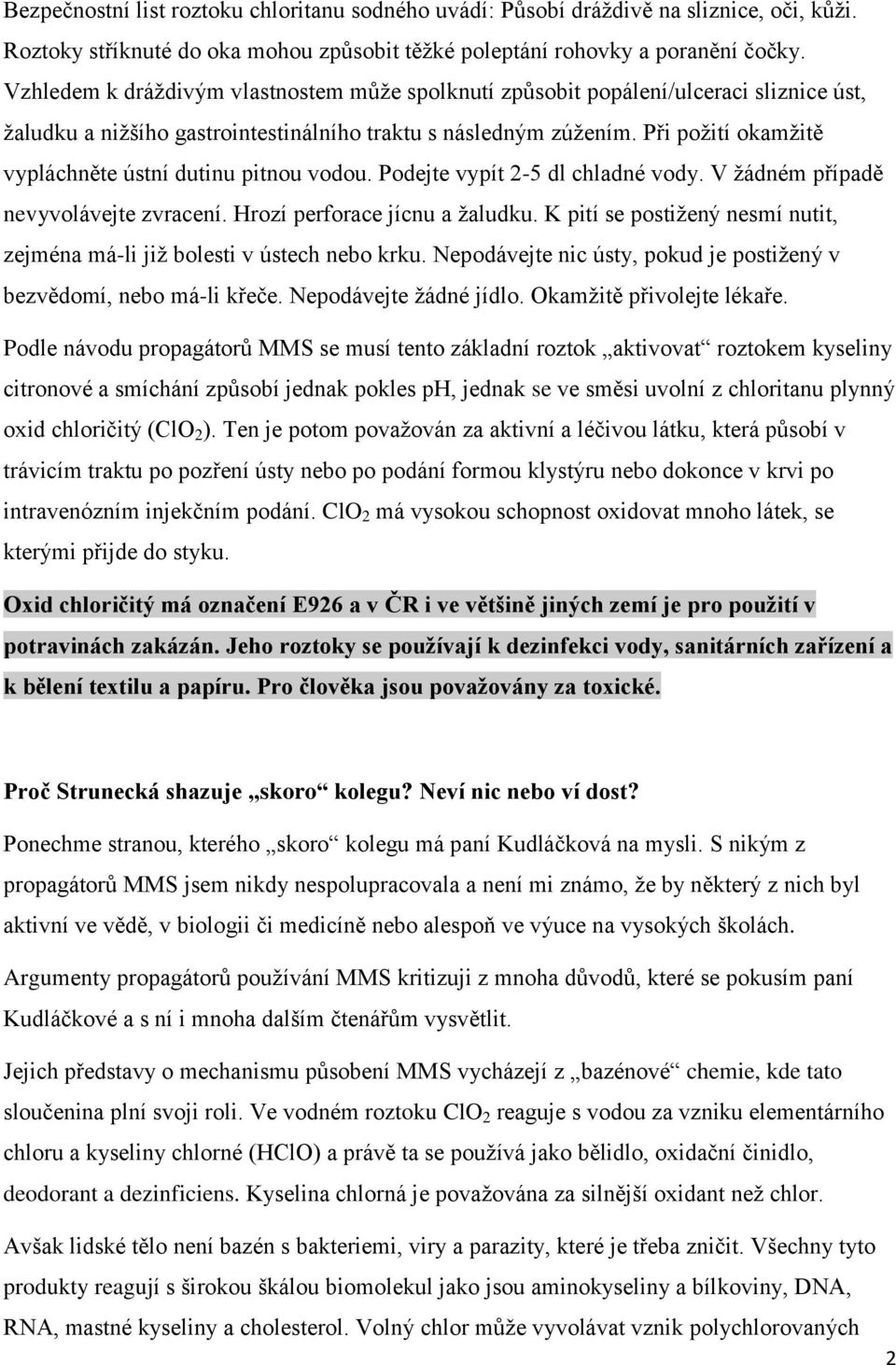 Při požití okamžitě vypláchněte ústní dutinu pitnou vodou. Podejte vypít 2-5 dl chladné vody. V žádném případě nevyvolávejte zvracení. Hrozí perforace jícnu a žaludku.