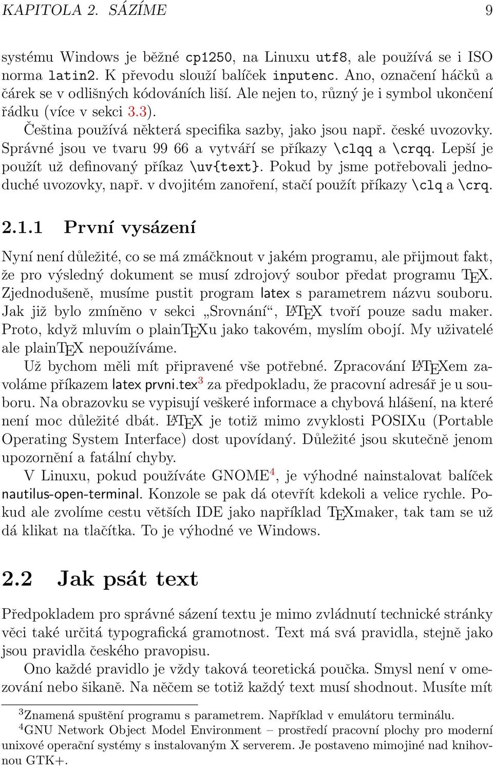 Správné jsou ve tvaru 99 66 a vytváří se příkazy \clqq a \crqq. Lepší je použít už definovaný příkaz \uv{text}. Pokud by jsme potřebovali jednoduché uvozovky, např.