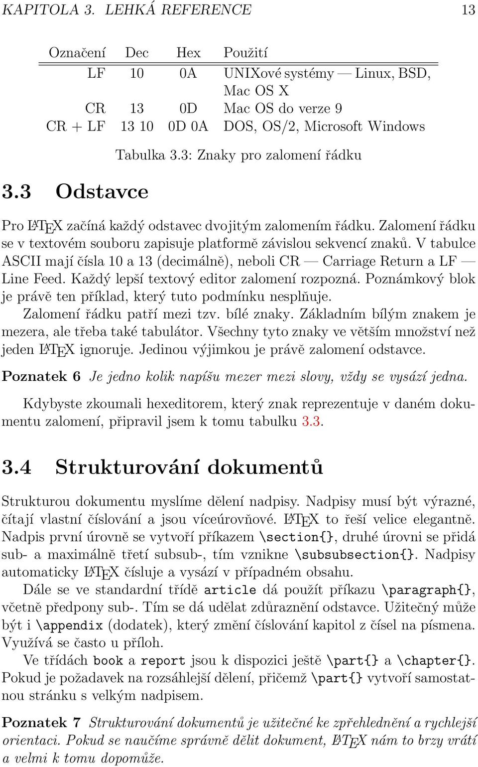 V tabulce ASCII mají čísla 10 a 13 (decimálně), neboli CR Carriage Return a LF Line Feed. Každý lepší textový editor zalomení rozpozná.