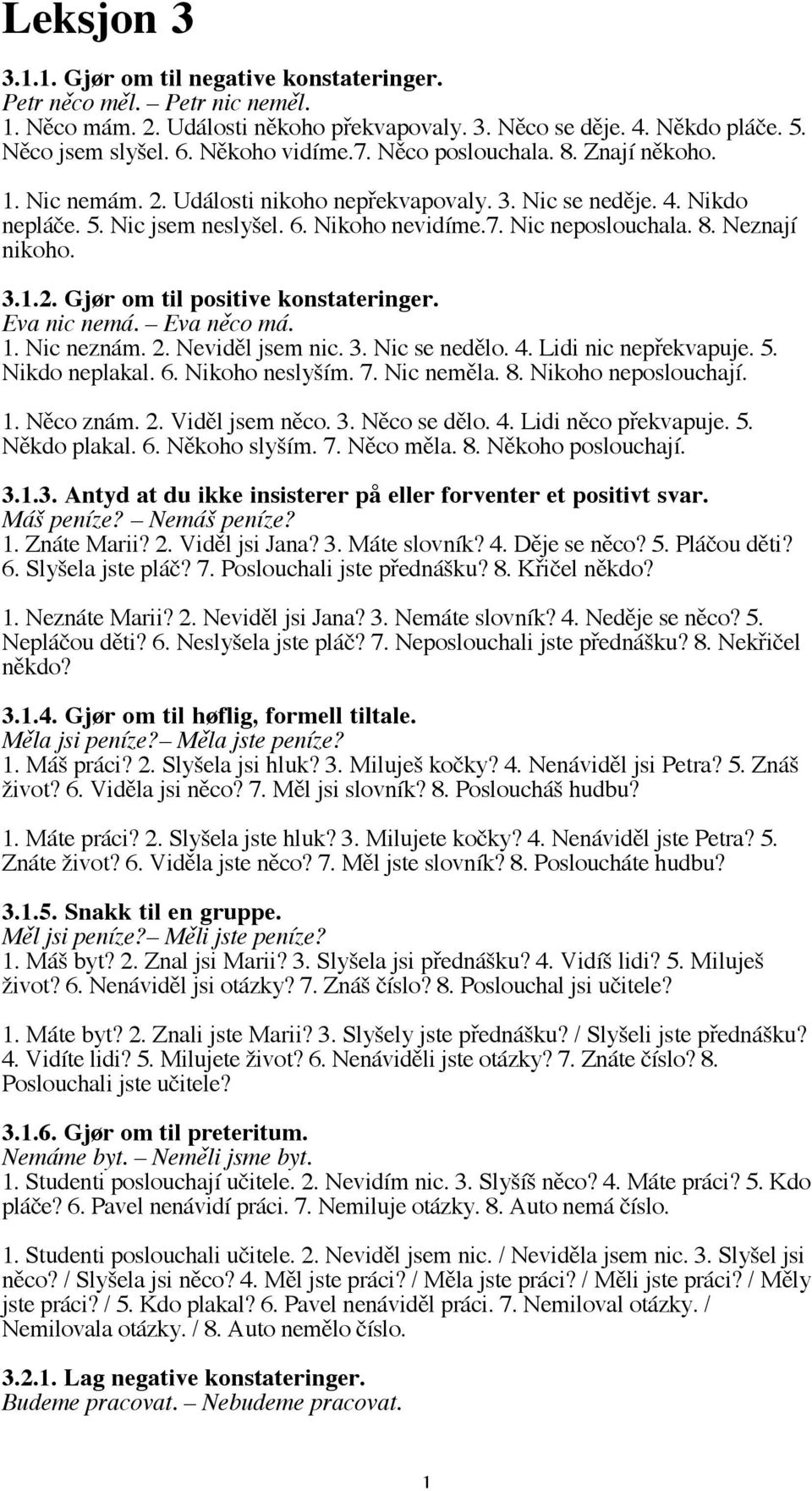 8. Neznají nikoho. 3.1.2. Gjør om til positive konstateringer. Eva nic nemá. Eva něco má. 1. Nic neznám. 2. Neviděl jsem nic. 3. Nic se nedělo. 4. Lidi nic nepřekvapuje. 5. Nikdo neplakal. 6.