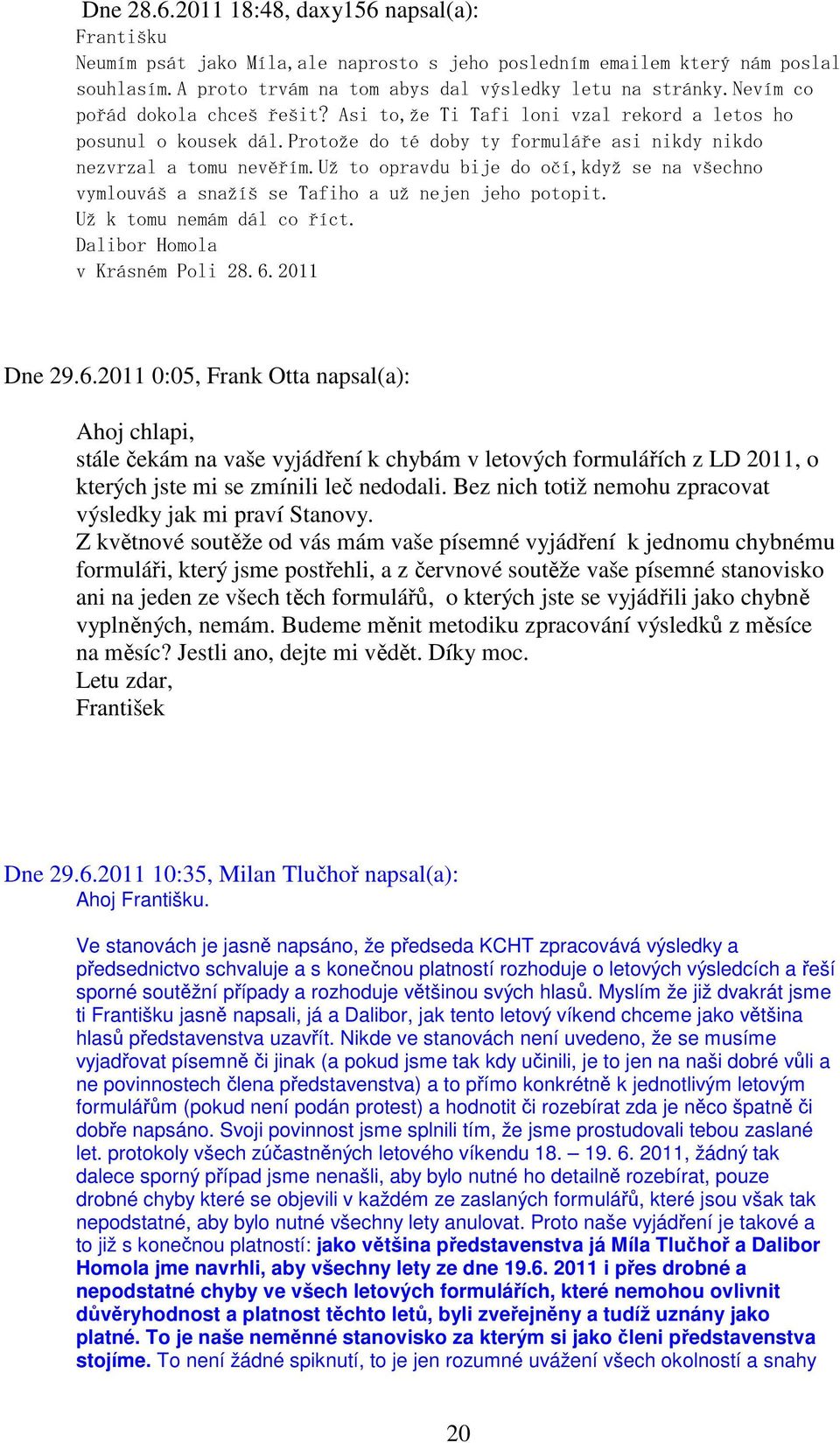 už to opravdu bije do očí,když se na všechno vymlouváš a snažíš se Tafiho a už nejen jeho potopit. Už k tomu nemám dál co říct. Dalibor Homola v Krásném Poli 28.6.