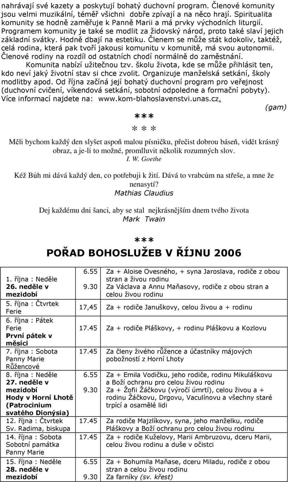 Hodně dbají na estetiku. Členem se může stát kdokoliv, taktéž, celá rodina, která pak tvoří jakousi komunitu v komunitě, má svou autonomii.