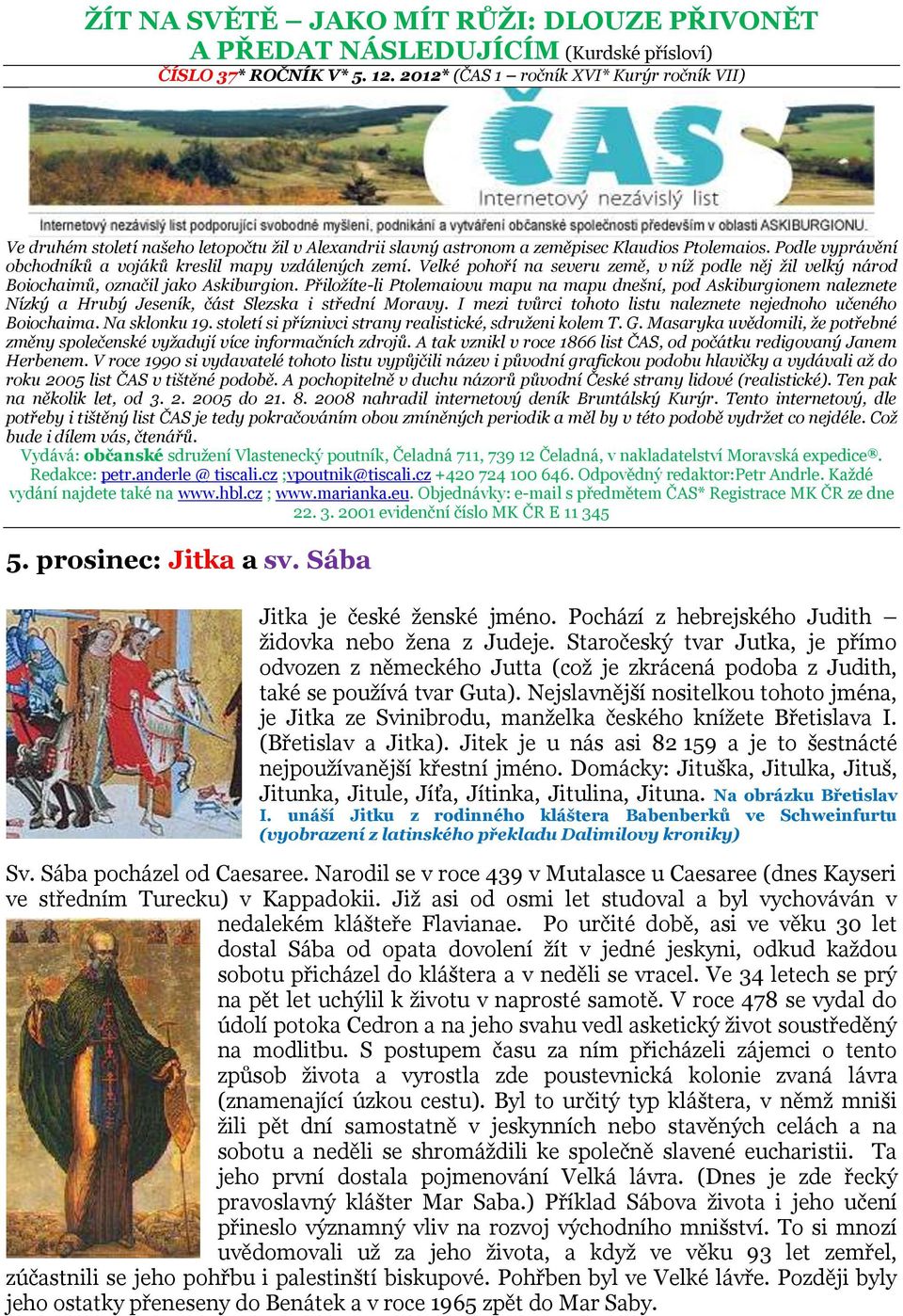 Podle vyprávění obchodníků a vojáků kreslil mapy vzdálených zemí. Velké pohoří na severu země, v níž podle něj žil velký národ Boiochaimů, označil jako Askiburgion.