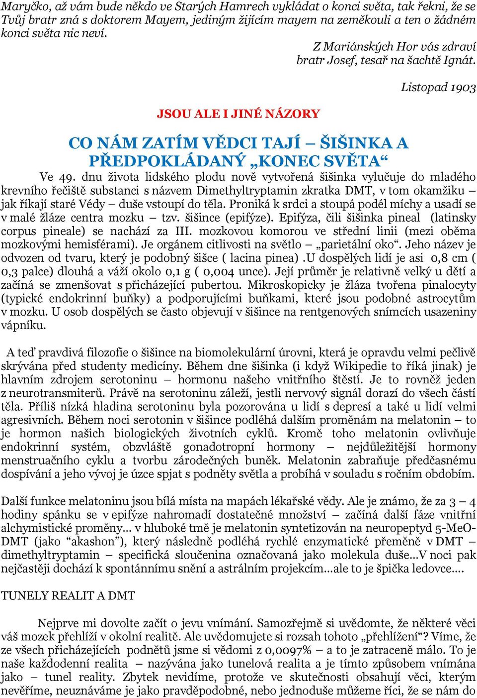 dnu života lidského plodu nově vytvořená šišinka vylučuje do mladého krevního řečiště substanci s názvem Dimethyltryptamin zkratka DMT, v tom okamžiku jak říkají staré Védy duše vstoupí do těla.