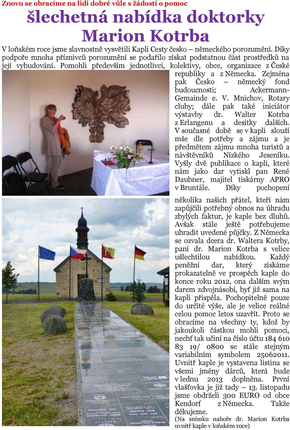 Zejména pak Česko německý fond budoucnosti; Ackermann- Gemainde e. V. Mnichov, Rotary cluby; dále pak také iniciátor výstavby dr. Walter Kotrba z Erlangenu a desítky dalších.