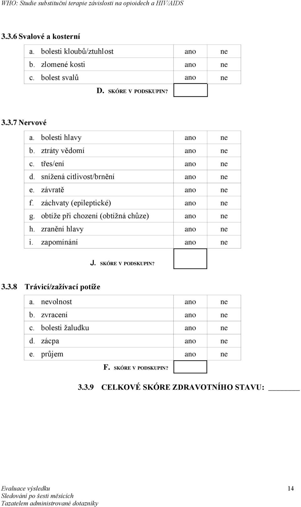 záchvaty (epileptické) ano ne g. obtíže při chození (obtížná chůze) ano ne h. zranění hlavy ano ne i. zapomínání ano ne J. SKÓRE V PODSKUPIN? 3.