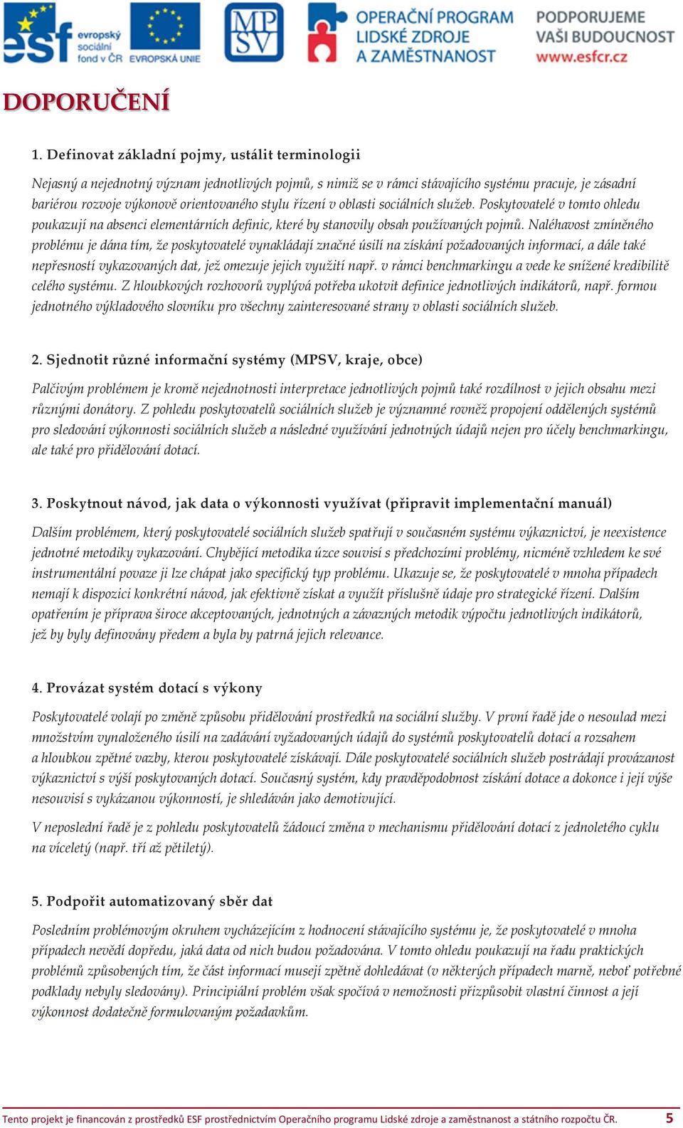 řízení v oblasti sociálních služeb. Poskytovatelé v tomto ohledu poukazují na absenci elementárních definic, které by stanovily obsah používaných pojmů.