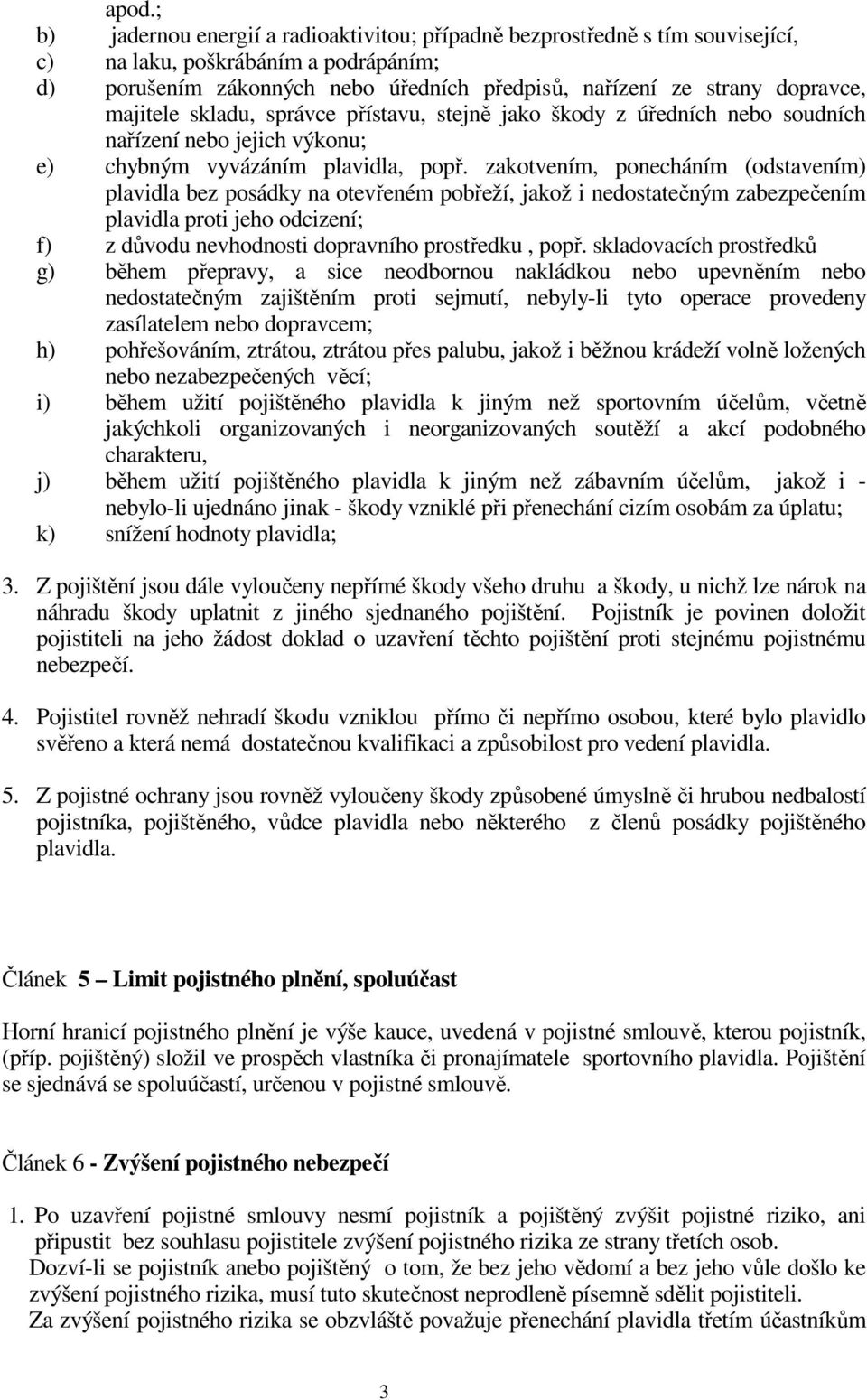 zakotvením, ponecháním (odstavením) plavidla bez posádky na otevřeném pobřeží, jakož i nedostatečným zabezpečením plavidla proti jeho odcizení; f) z důvodu nevhodnosti dopravního prostředku, popř.