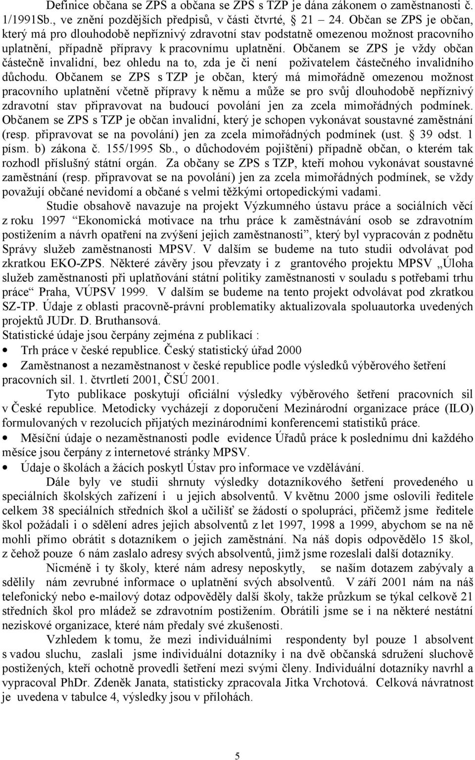 Občanem se ZPS je vždy občan částečně invalidní, bez ohledu na to, zda je či není poživatelem částečného invalidního důchodu.