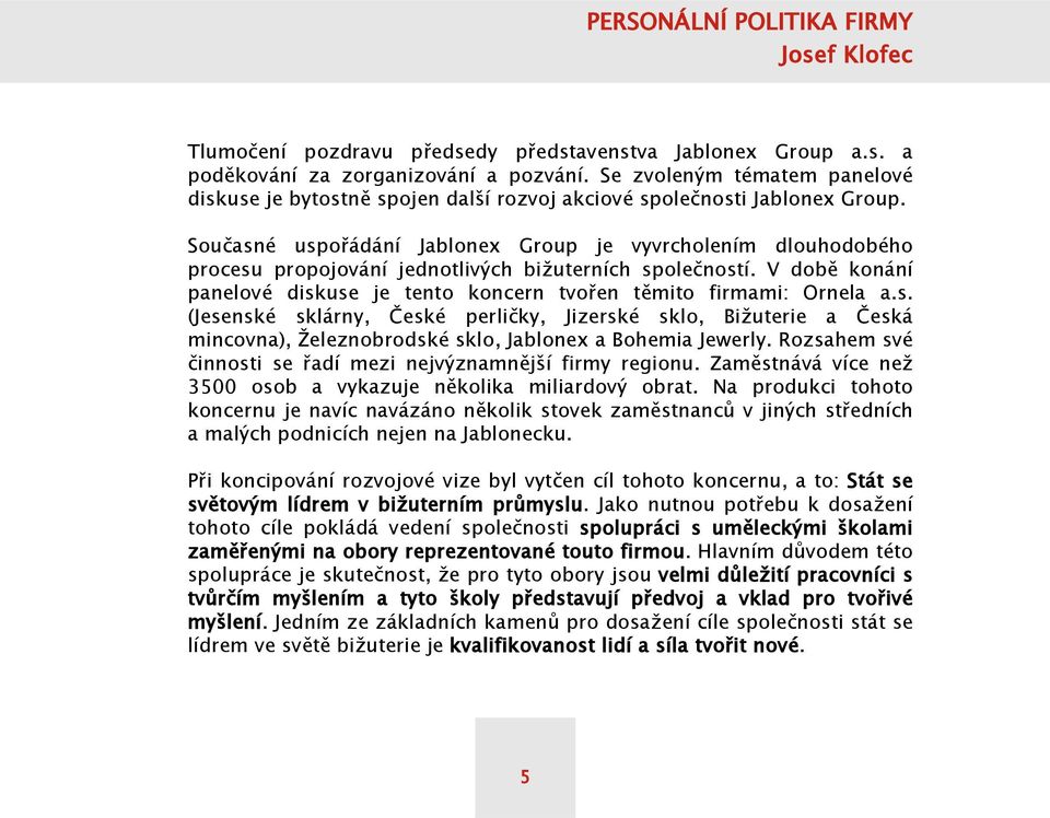 Současné uspořádání Jablonex Group je vyvrcholením dlouhodobého procesu propojování jednotlivých bižuterních společností.