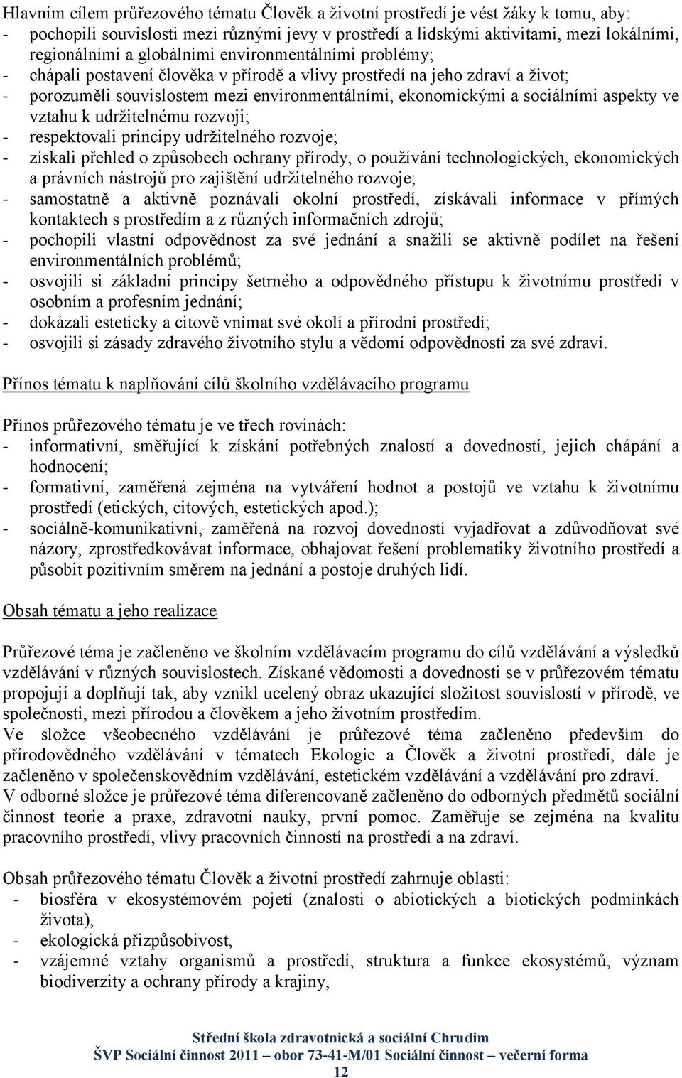 aspekty ve vztahu k udrţitelnému rozvoji; - respektovali principy udrţitelného rozvoje; - získali přehled o způsobech ochrany přírody, o pouţívání technologických, ekonomických a právních nástrojů