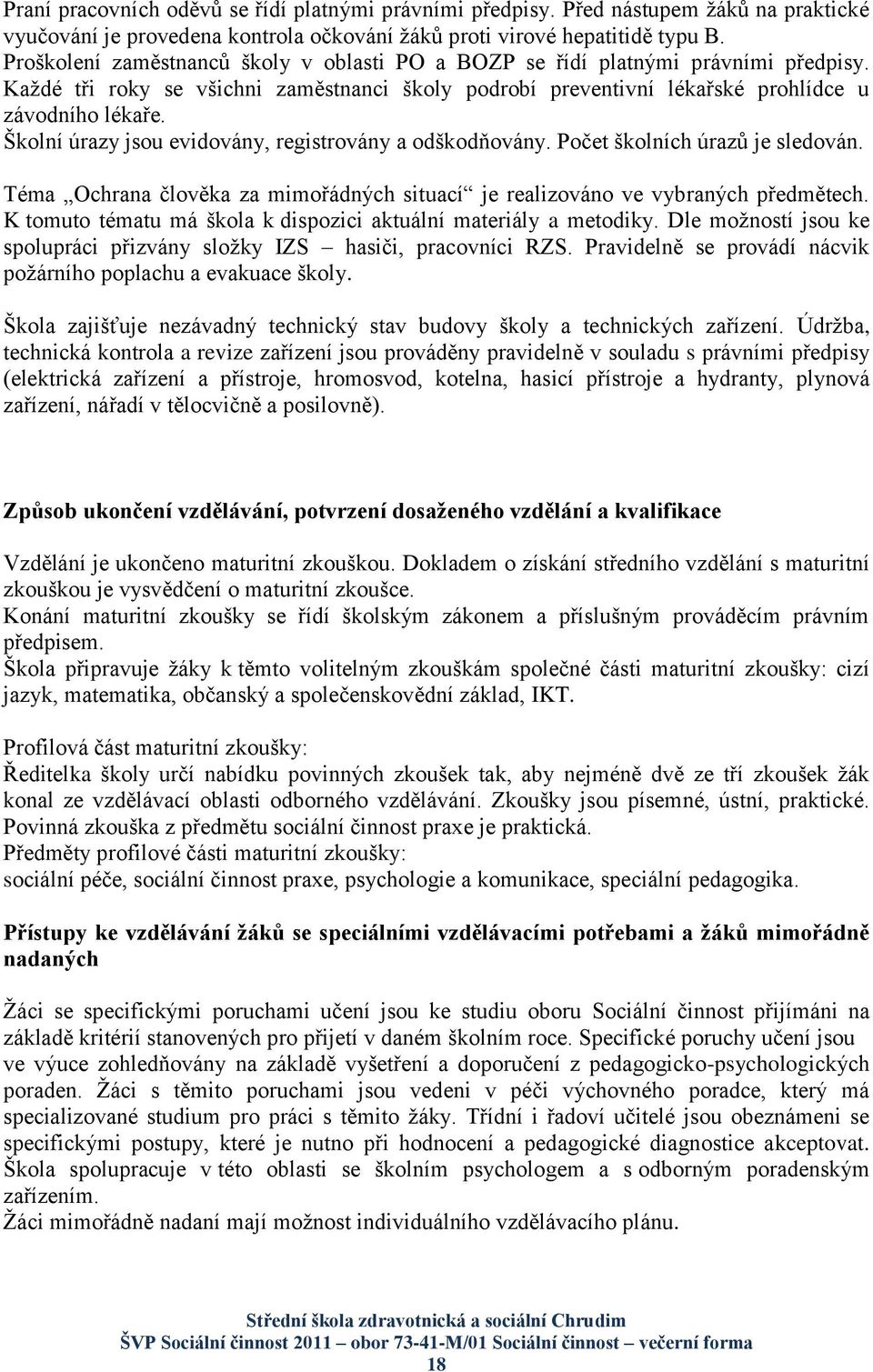 Školní úrazy jsou evidovány, registrovány a odškodňovány. Počet školních úrazů je sledován. Téma Ochrana člověka za mimořádných situací je realizováno ve vybraných předmětech.