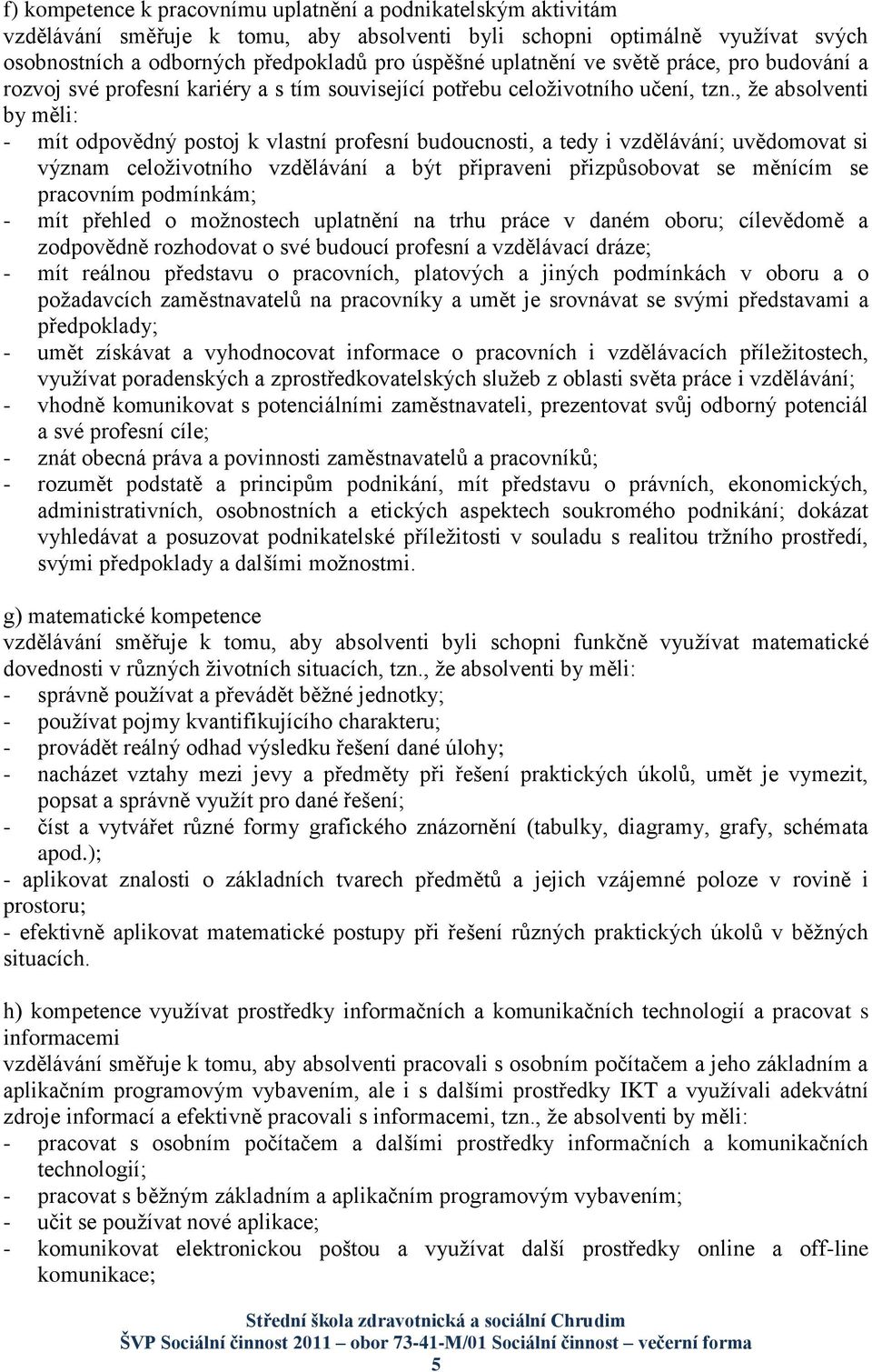 , ţe absolventi by měli: - mít odpovědný postoj k vlastní profesní budoucnosti, a tedy i vzdělávání; uvědomovat si význam celoţivotního vzdělávání a být připraveni přizpůsobovat se měnícím se