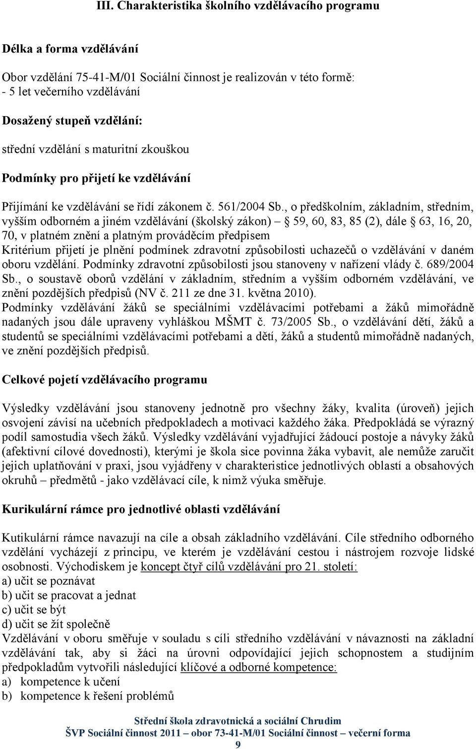 , o předškolním, základním, středním, vyšším odborném a jiném vzdělávání (školský zákon) 59, 60, 83, 85 (2), dále 63, 16, 20, 70, v platném znění a platným prováděcím předpisem Kritérium přijetí je