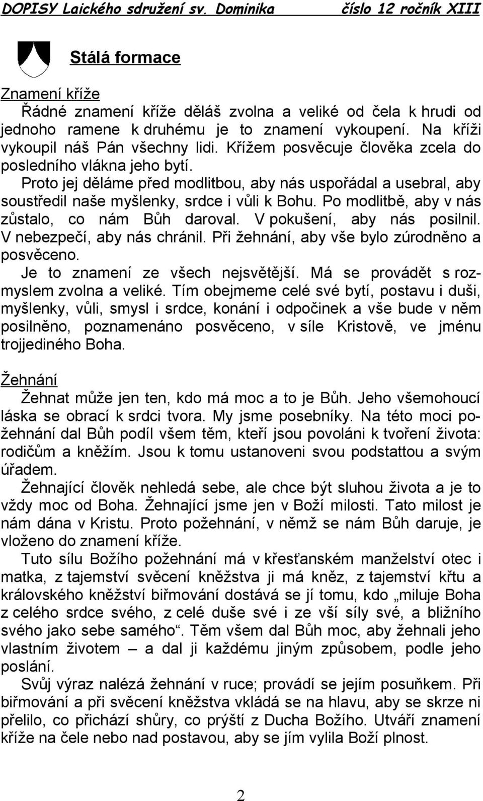 Po modlitbě, aby v nás zůstalo, co nám Bůh daroval. V pokušení, aby nás posilnil. V nebezpečí, aby nás chránil. Při žehnání, aby vše bylo zúrodněno a posvěceno. Je to znamení ze všech nejsvětější.