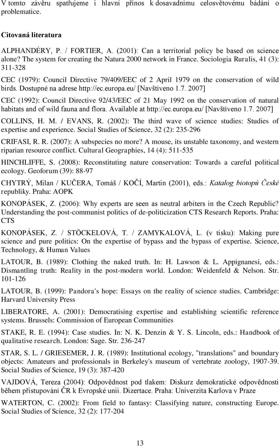 Sociologia Ruralis, 41 (3): 311-328 CEC (1979): Council Directive 79/409/EEC of 2 April 1979 on the conservation of wild birds. Dostupné na adrese http://ec.europa.eu/ [Navštíveno 1.7. 2007] CEC (1992): Council Directive 92/43/EEC of 21 May 1992 on the conservation of natural habitats and of wild fauna and flora.