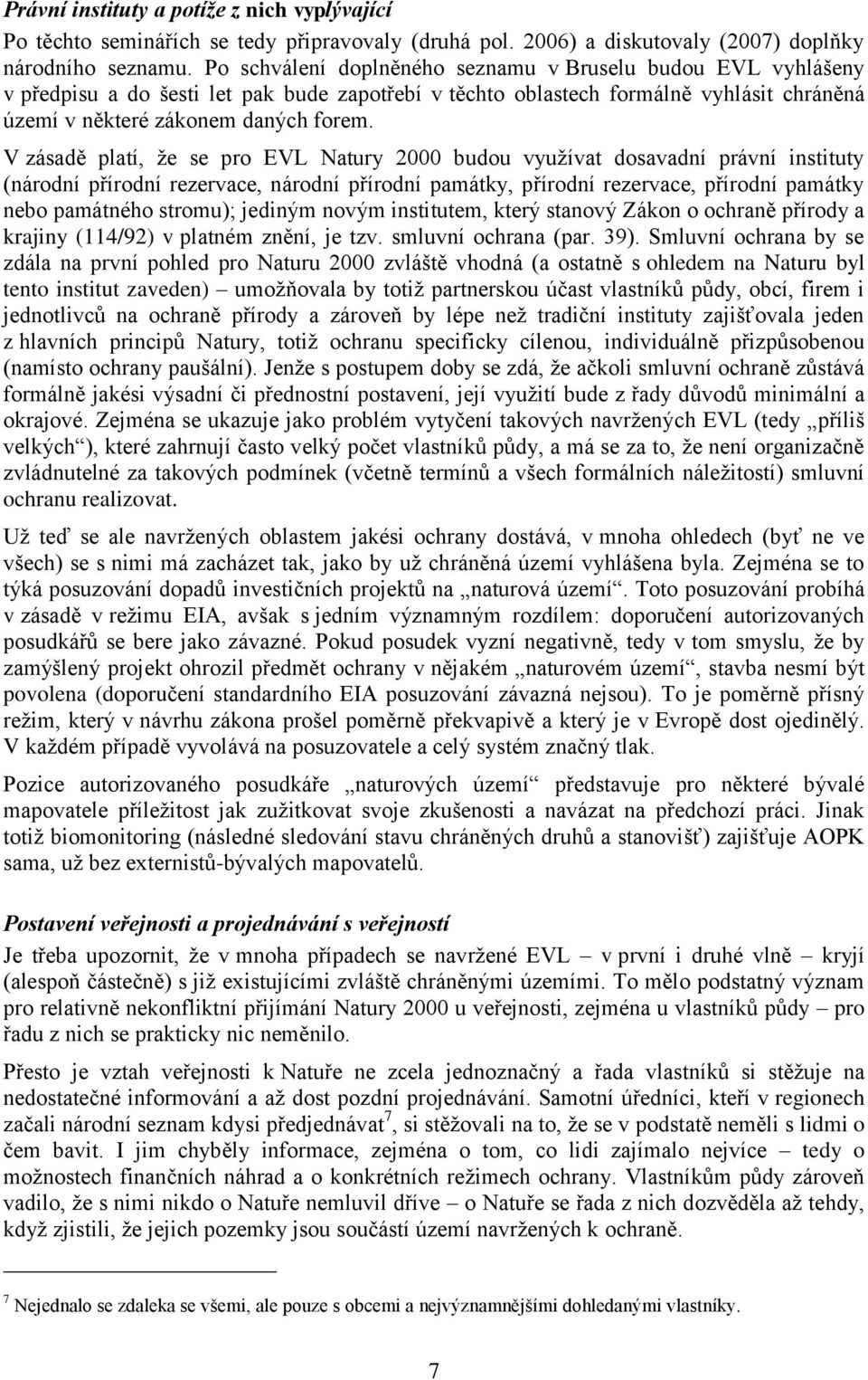 V zásadě platí, že se pro EVL Natury 2000 budou využívat dosavadní právní instituty (národní přírodní rezervace, národní přírodní památky, přírodní rezervace, přírodní památky nebo památného stromu);