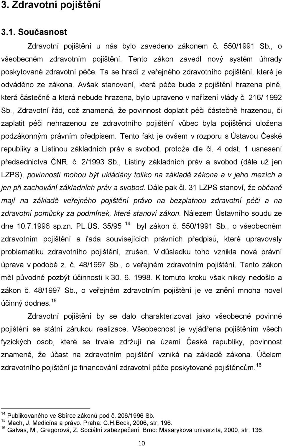 Avšak stanovení, která péče bude z pojištění hrazena plně, která částečně a která nebude hrazena, bylo upraveno v nařízení vlády č. 216/ 1992 Sb.