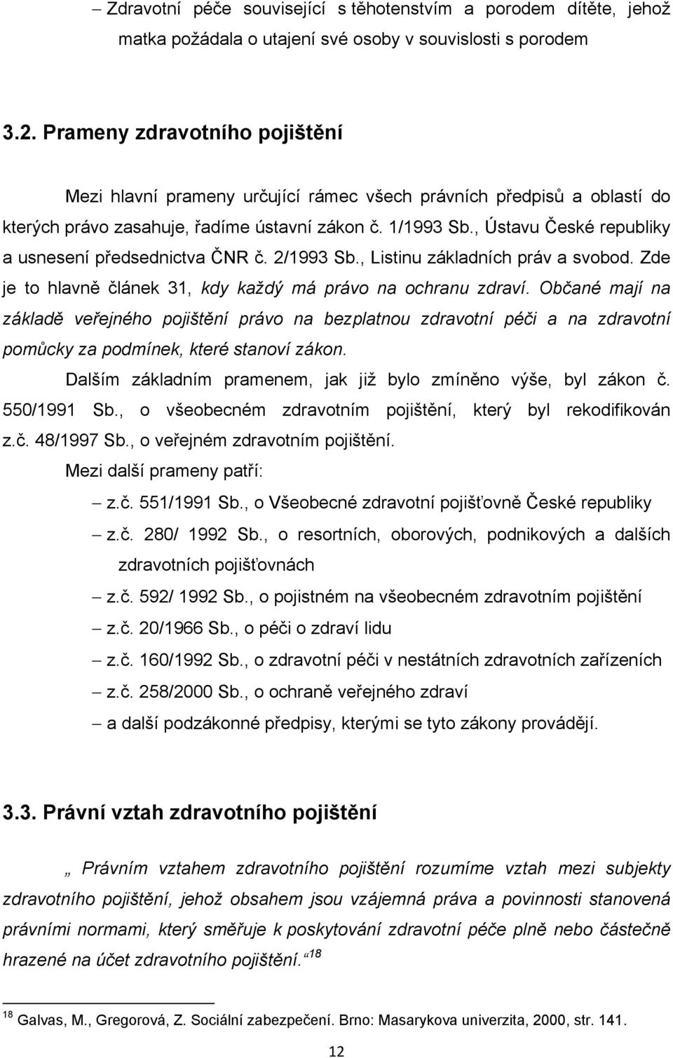 , Ústavu České republiky a usnesení předsednictva ČNR č. 2/1993 Sb., Listinu základních práv a svobod. Zde je to hlavně článek 31, kdy každý má právo na ochranu zdraví.