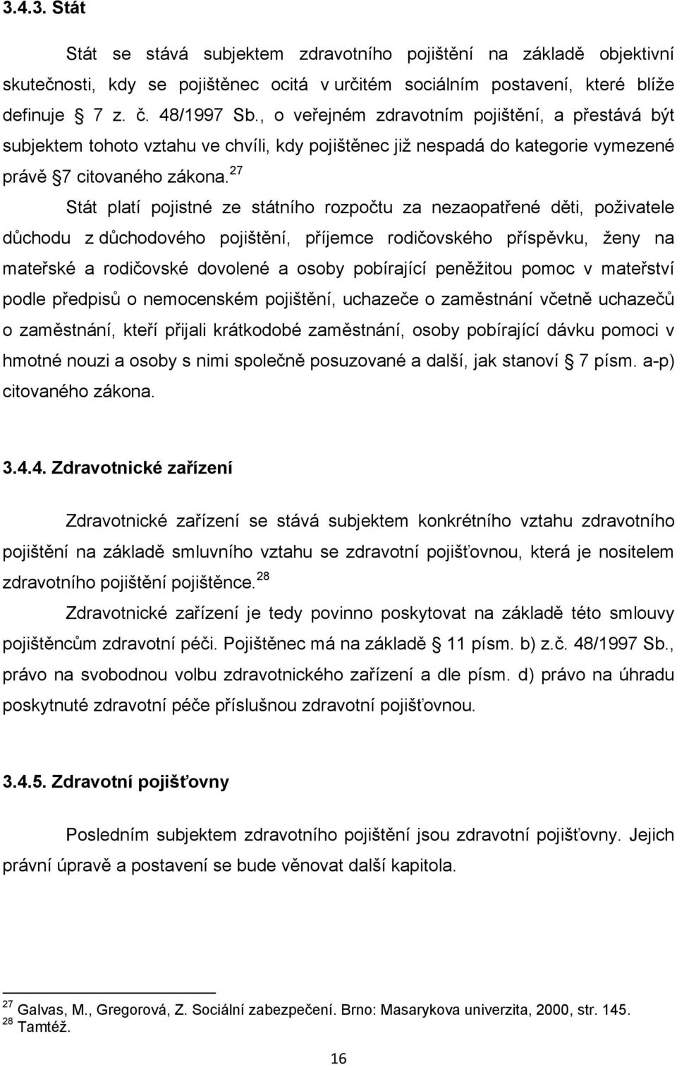 27 Stát platí pojistné ze státního rozpočtu za nezaopatřené děti, poživatele důchodu z důchodového pojištění, příjemce rodičovského příspěvku, ženy na mateřské a rodičovské dovolené a osoby