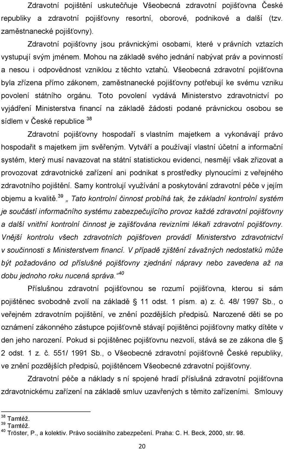 Všeobecná zdravotní pojišťovna byla zřízena přímo zákonem, zaměstnanecké pojišťovny potřebují ke svému vzniku povolení státního orgánu.