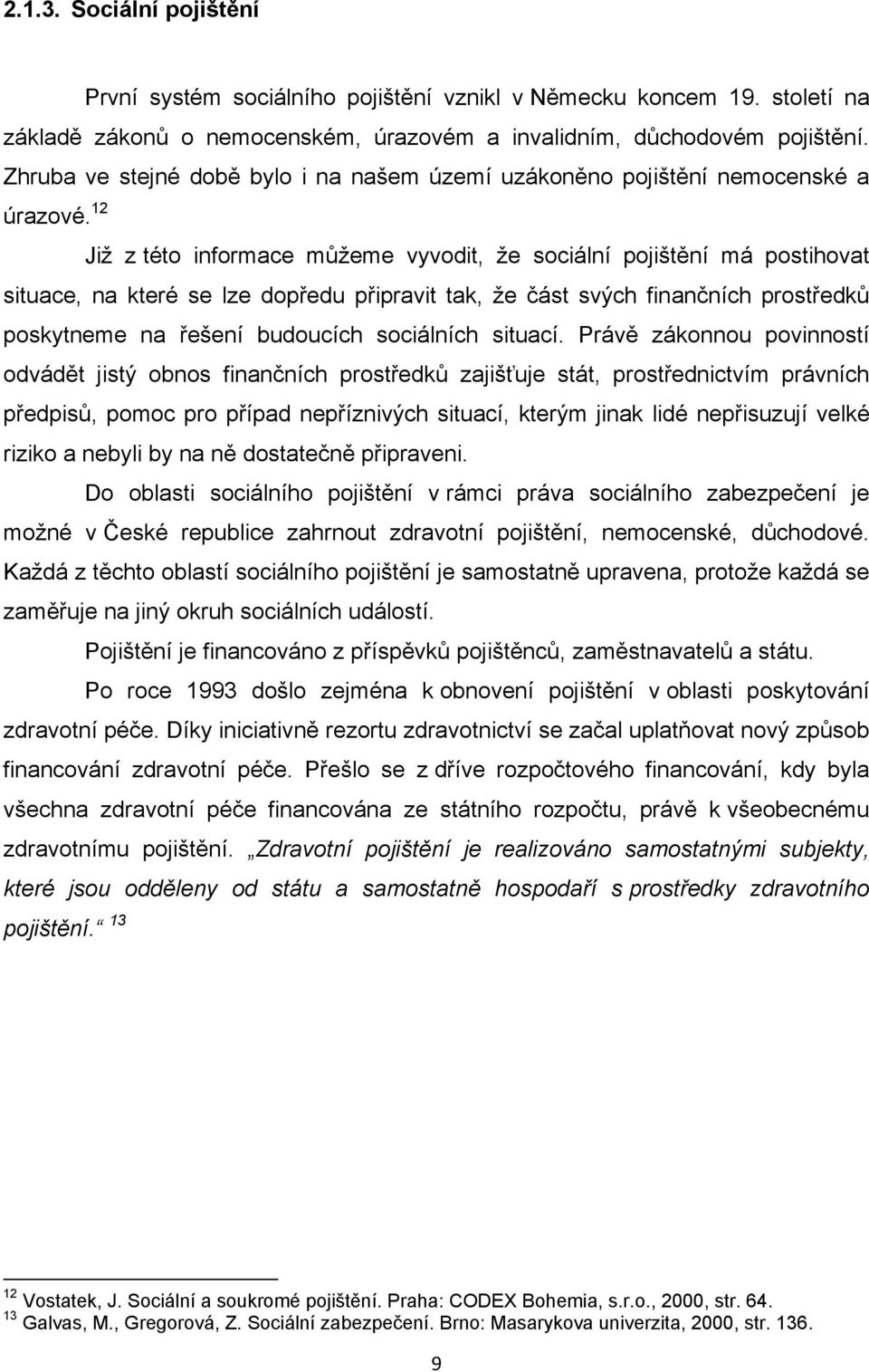 12 Již z této informace můžeme vyvodit, že sociální pojištění má postihovat situace, na které se lze dopředu připravit tak, že část svých finančních prostředků poskytneme na řešení budoucích