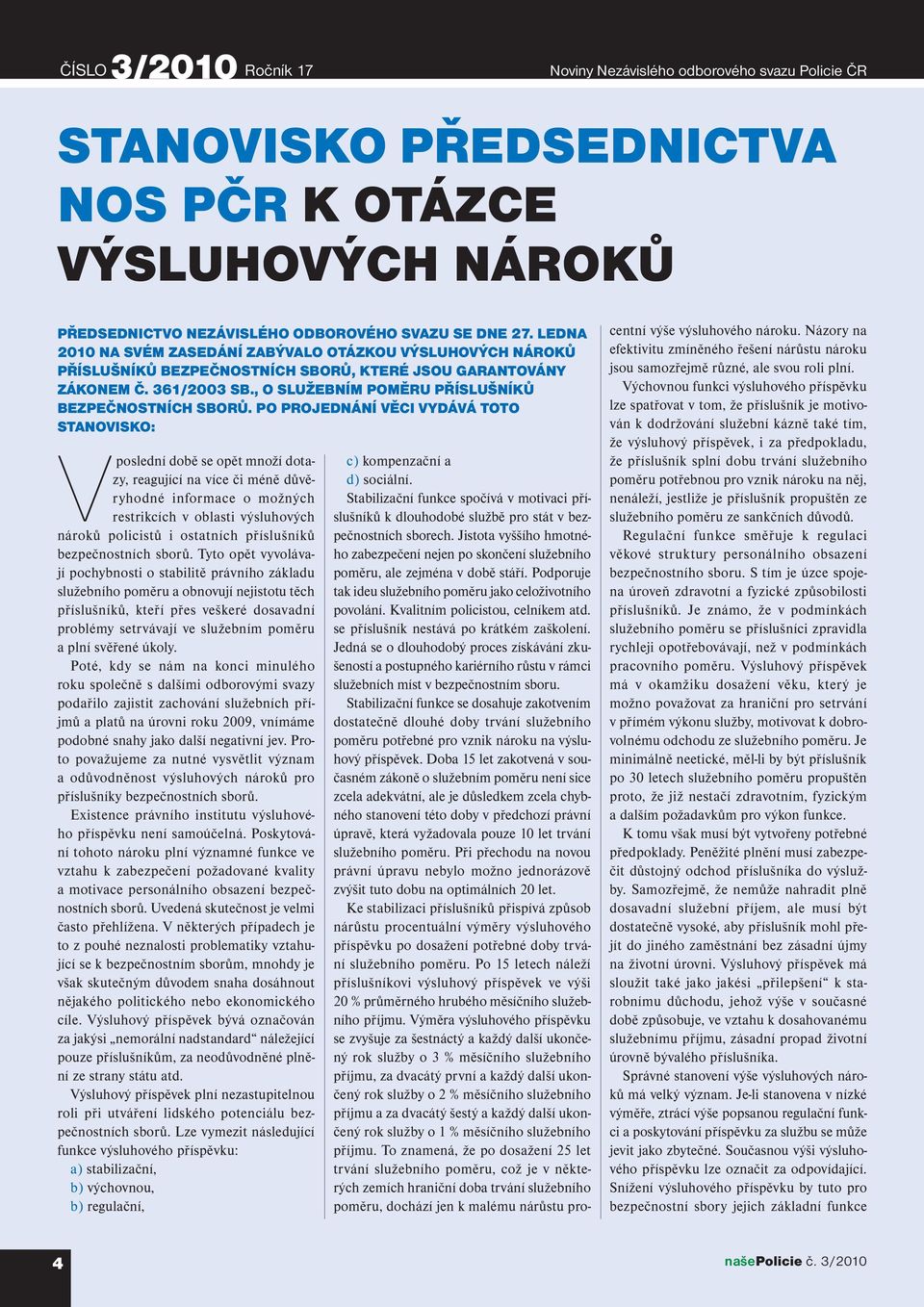 PO PROJEDNÁNÍ VĚCI VYDÁVÁ TOTO STANOVISKO: Vposlední době se opět množí dotazy, reagující na více či méně důvěryhodné informace o možných restrikcích v oblasti výsluhových nároků policistů i