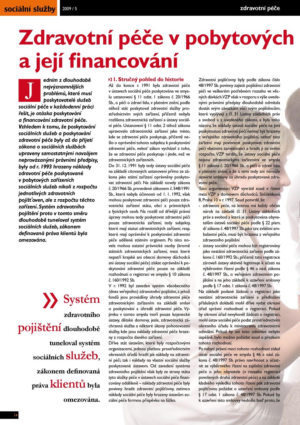 Vzhledem k tomu, že poskytování sociálních služeb a poskytování zdravotní péče byly až do přijetí zákona o sociálních službách upraveny samostatnými navzájem neprovázanými právními předpisy, byly od