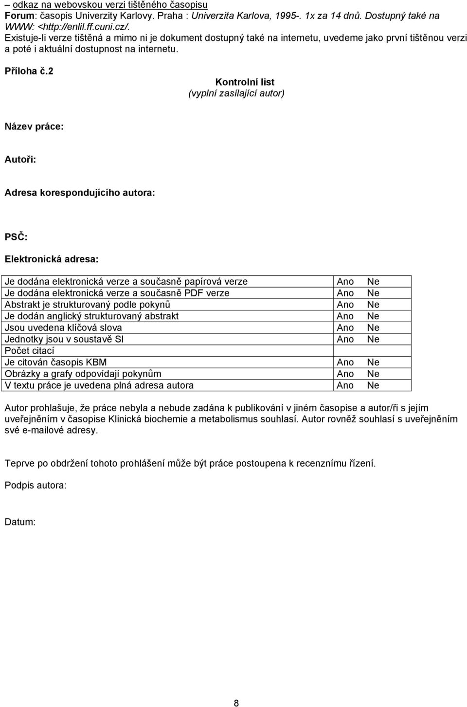 2 Kontrolní list (vyplní zasílající autor) Název práce: Autoři: Adresa korespondujícího autora: PSČ: Elektronická adresa: Je dodána elektronická verze a současně papírová verze Ano Ne Je dodána