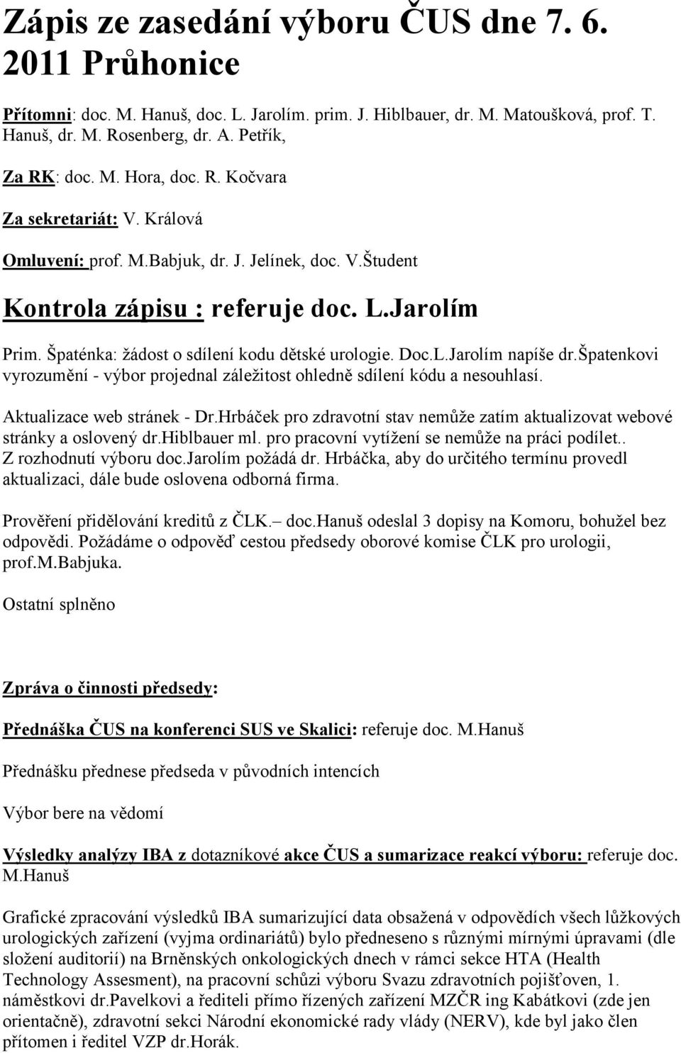 špatenkovi vyrozumění - výbor projednal záležitost ohledně sdílení kódu a nesouhlasí. Aktualizace web stránek - Dr.Hrbáček pro zdravotní stav nemůže zatím aktualizovat webové stránky a oslovený dr.