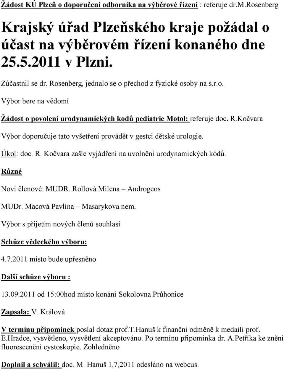 Kočvara Výbor doporučuje tato vyšetření provádět v gestci dětské urologie. Úkol: doc. R. Kočvara zašle vyjádření na uvolnění urodynamických kódů. Různé Noví členové: MUDR.