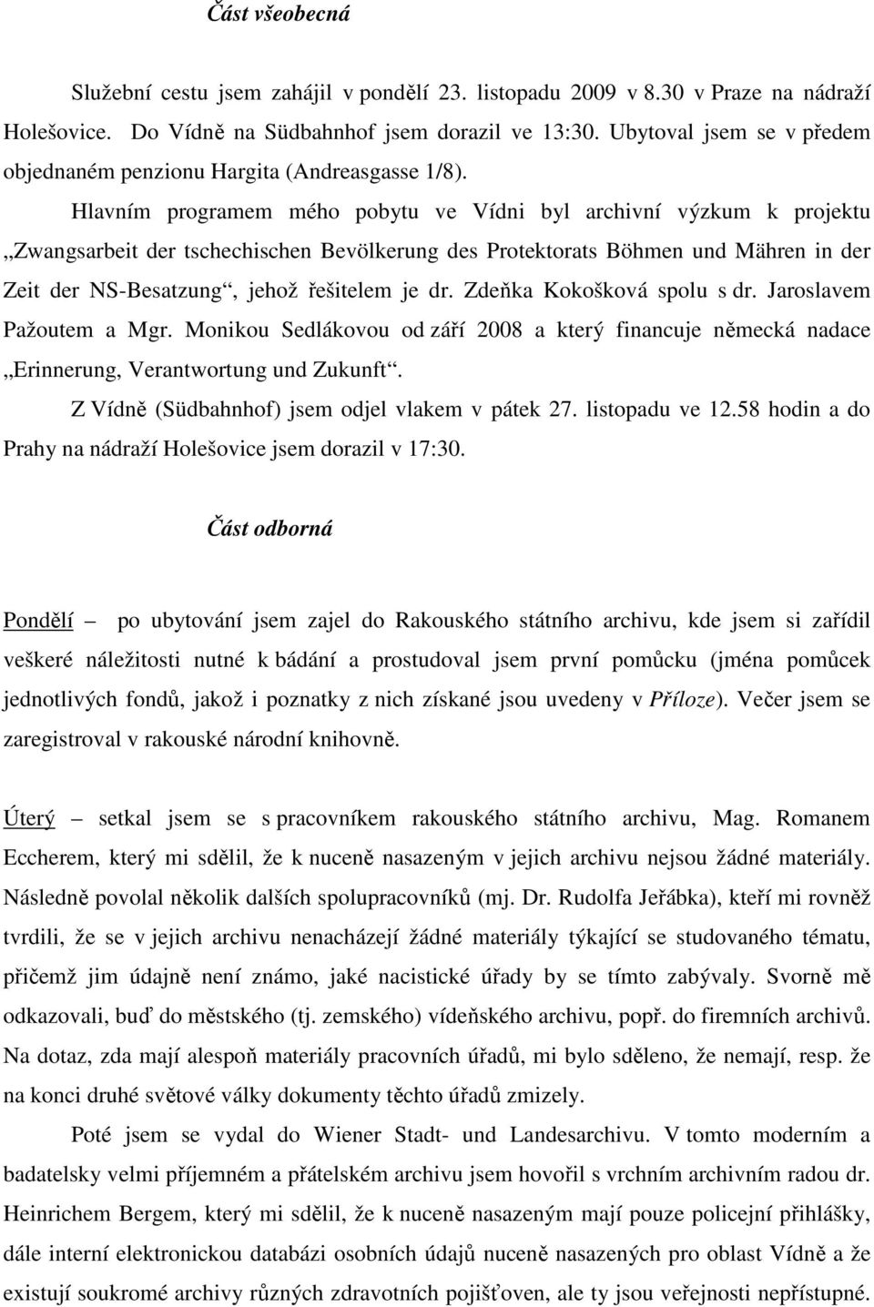 Hlavním programem mého pobytu ve Vídni byl archivní výzkum k projektu Zwangsarbeit der tschechischen Bevölkerung des Protektorats Böhmen und Mähren in der Zeit der NS-Besatzung, jehož řešitelem je dr.