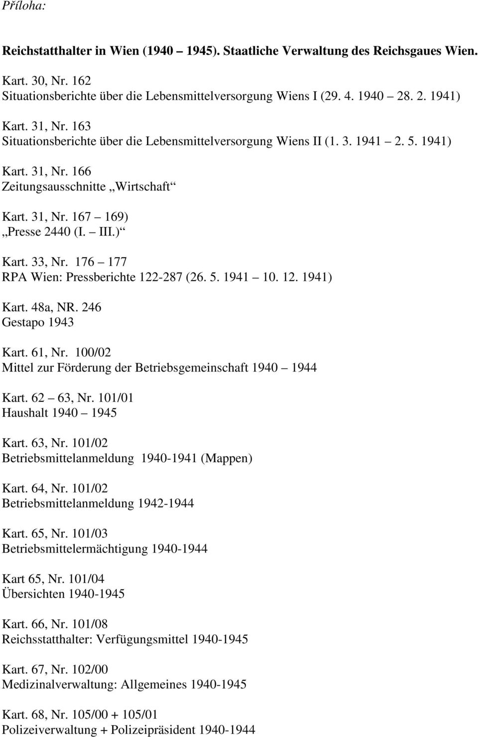 176 177 RPA Wien: Pressberichte 122-287 (26. 5. 1941 10. 12. 1941) Kart. 48a, NR. 246 Gestapo 1943 Kart. 61, Nr. 100/02 Mittel zur Förderung der Betriebsgemeinschaft 1940 1944 Kart. 62 63, Nr.