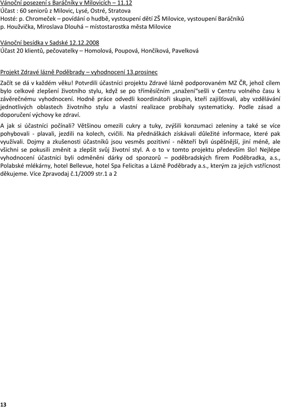 12.2008 Účast 20 klientů, pečovatelky Homolová, Poupová, Hončíková, Pavelková Projekt Zdravé lázně Poděbrady vyhodnocení 13.prosinec Začít se dá v každém věku!