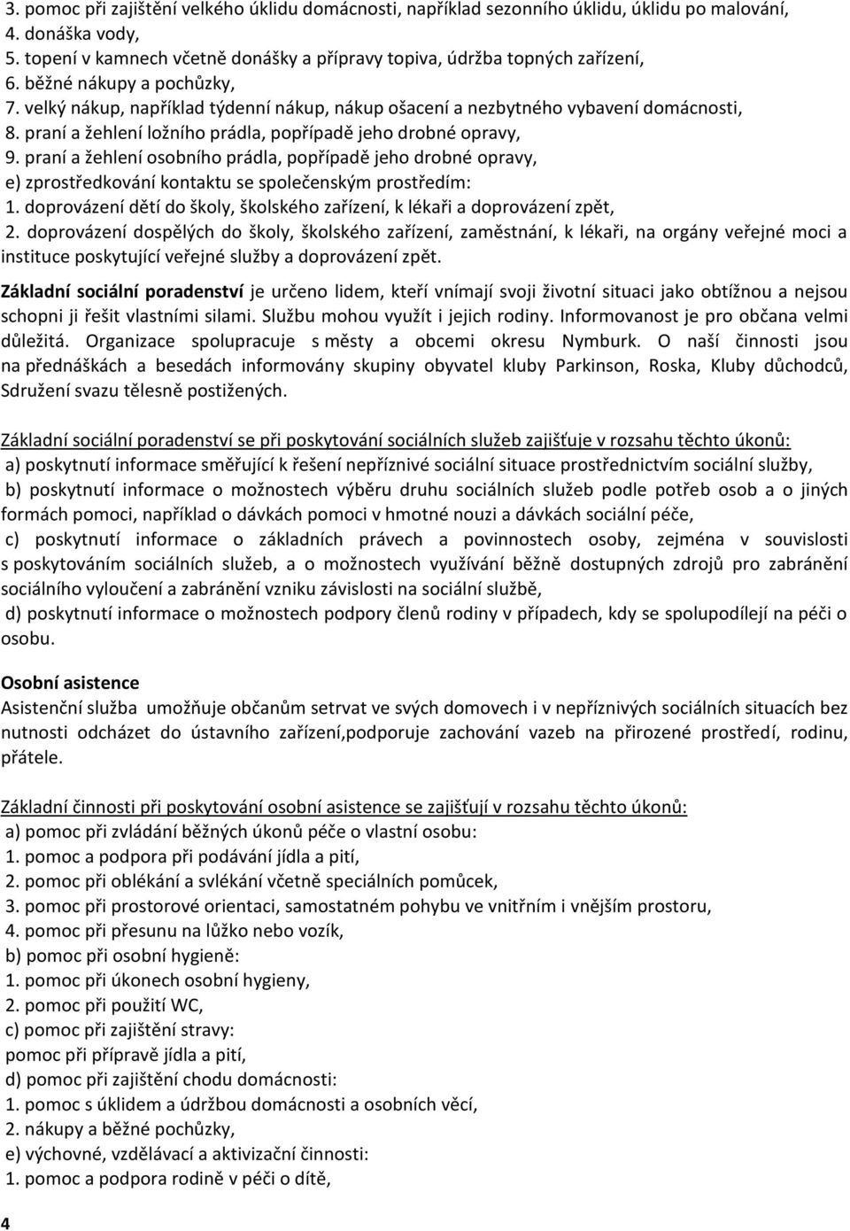 praní a žehlení osobního prádla, popřípadě jeho drobné opravy, e) zprostředkování kontaktu se společenským prostředím: 1. doprovázení dětí do školy, školského zařízení, k lékaři a doprovázení zpět, 2.