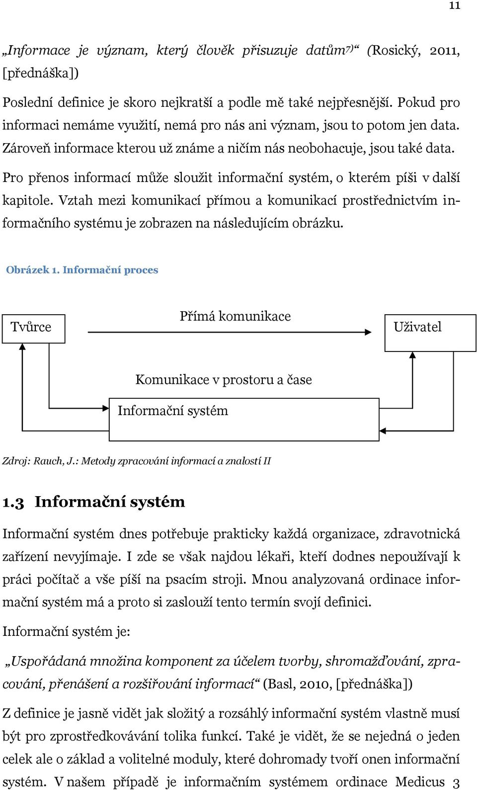 Pro přenos informací může sloužit informační systém, o kterém píši v další kapitole. Vztah mezi komunikací přímou a komunikací prostřednictvím informačního systému je zobrazen na následujícím obrázku.