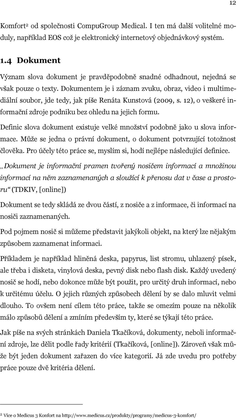 Dokumentem je i záznam zvuku, obraz, video i multimediální soubor, jde tedy, jak píše Renáta Kunstová (2009, s. 12), o veškeré informační zdroje podniku bez ohledu na jejich formu.