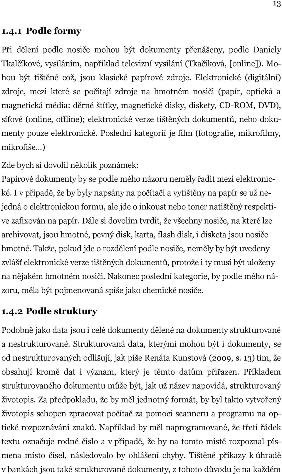 Elektronické (digitální) zdroje, mezi které se počítají zdroje na hmotném nosiči (papír, optická a magnetická média: děrné štítky, magnetické disky, diskety, CD-ROM, DVD), síťové (online, offline);