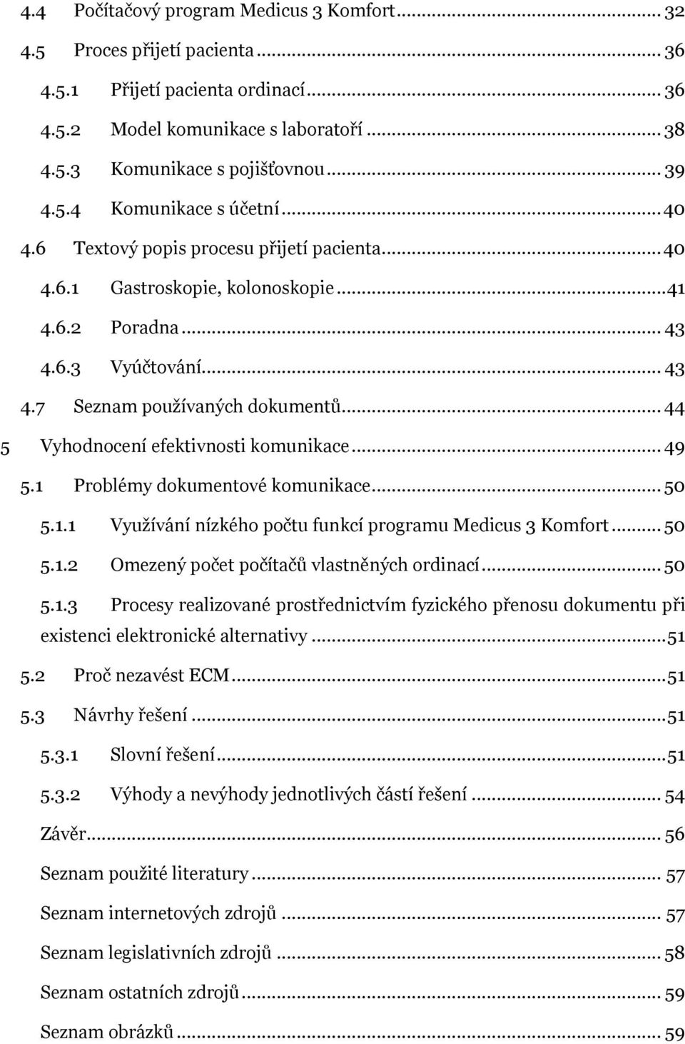 .. 44 5 Vyhodnocení efektivnosti komunikace... 49 5.1 Problémy dokumentové komunikace... 50 5.1.1 Využívání nízkého počtu funkcí programu Medicus 3 Komfort... 50 5.1.2 Omezený počet počítačů vlastněných ordinací.